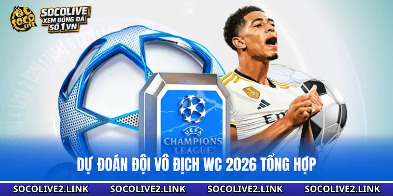 Dự đoán đội vô địch WC 2026 tổng hợp
